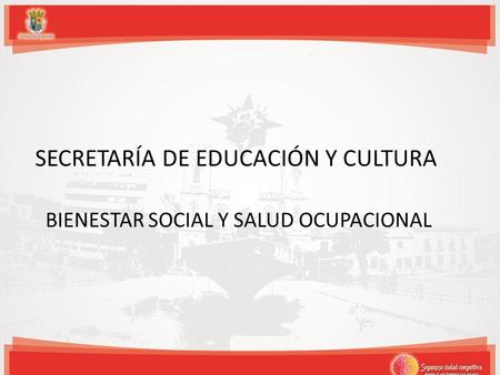 SECRETARÍA DE EDUCACIÓN Y CULTURA BIENESTAR SOCIAL Y SALUD OCUPACIONAL