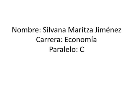 Nombre: Silvana Maritza Jiménez Carrera: Economía Paralelo: C.