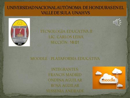 TECNOLOGÍA EDUCATIVA II LIC. CARLOS LEIVA SECCIÓN: 16:01 MOODLE : PLATAFORMA EDUCATIVA INTEGRANTES: FRANCIS MADRID ONDINA AGUILAR ROSA AGUILAR YESSENIA.