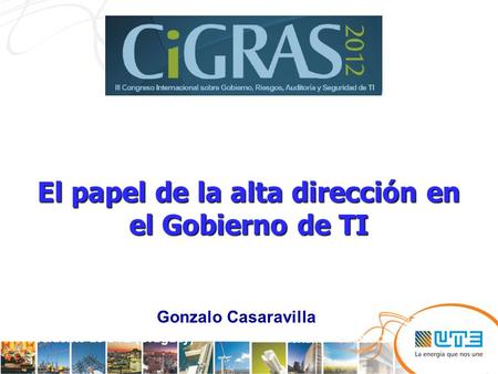 El papel de la alta dirección en el Gobierno de TI Dr. Ing. Gonzalo Casaravilla Presidente de UTE (Uruguay) Expoactiva Soriano – 14/3/2012 Gonzalo Casaravilla.