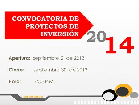 CONVOCATORIA DE PROYECTOS DE INVERSIÓN 20 14 Apertura: septiembre 2 de 2013 Cierre: septiembre 30 de 2013 Hora: 4:30 P.M.