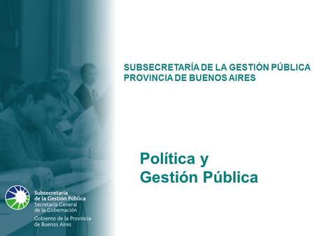 Política y Gestión Pública SUBSECRETARÍA DE LA GESTIÓN PÚBLICA PROVINCIA DE BUENOS AIRES Política y Gestión Pública.