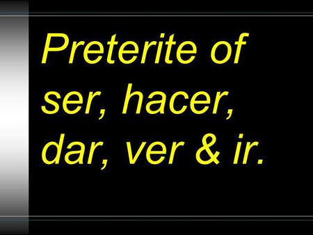 Preterite of ser, hacer, dar, ver & ir.. ser y ir fui fuiste fue fuimos fueron.