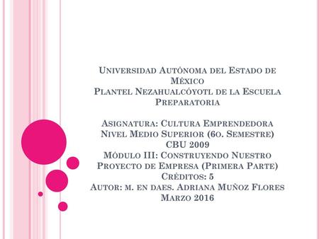 Universidad Autónoma del Estado de México Plantel Nezahualcóyotl de la Escuela Preparatoria Asignatura: Cultura Emprendedora Nivel Medio Superior (6o.