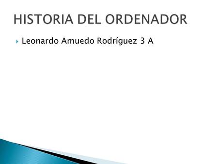  Leonardo Amuedo Rodríguez 3 A.  La máquina analítica de, Charles Babbage.  La primera generación ( ).  La segunda generación ( ).