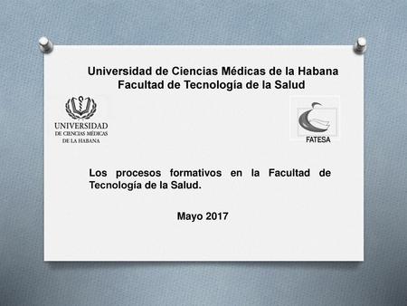 Universidad de Ciencias Médicas de la Habana Facultad de Tecnología de la Salud FATESA Los procesos formativos en la Facultad de Tecnología de la Salud.