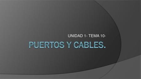 UNIDAD 1- TEMA 10- PUERTOS Y CABLES..