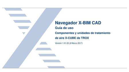 Navegador X-BIM CAD Guía de uso Componentes y unidades de tratamiento de aire X-CUBE de TROX Versión 1.01.00 (8 Marzo 2017)