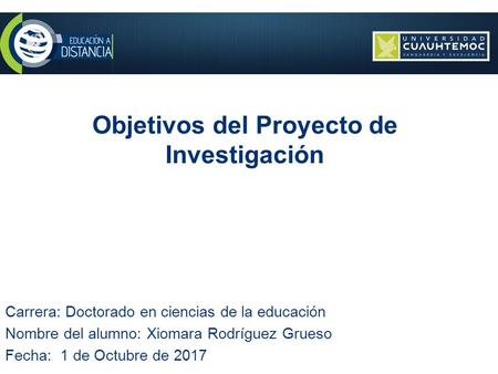 Objetivos del Proyecto de Investigación Carrera: Doctorado en ciencias de la educación Nombre del alumno: Xiomara Rodríguez Grueso Fecha: 1 de Octubre.