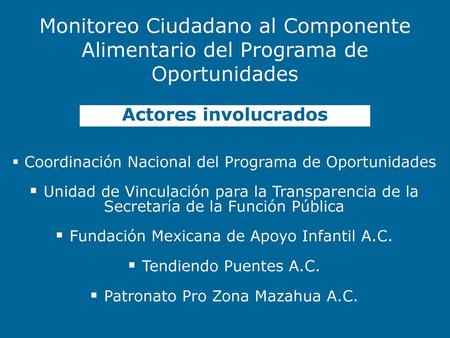 Monitoreo Ciudadano al Componente Alimentario del Programa de Oportunidades Actores involucrados Coordinación Nacional del Programa de Oportunidades Unidad.