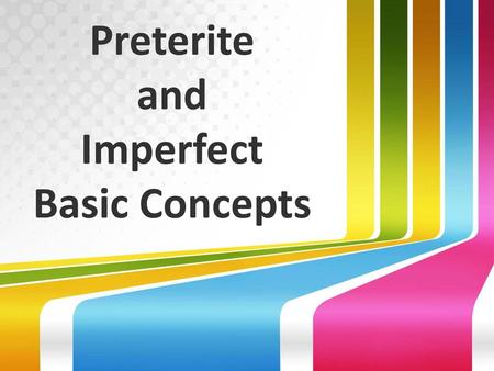 Preterite and Imperfect Basic Concepts.