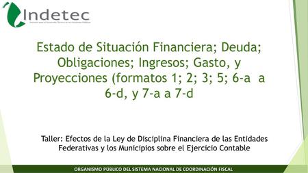 Estado de Situación Financiera; Deuda; Obligaciones; Ingresos; Gasto, y Proyecciones (formatos 1; 2; 3; 5; 6-a a 6-d, y 7-a a 7-d Taller: Efectos de la.