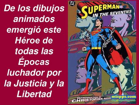 De los dibujos animados emergió este Héroe de todas las Épocas luchador por la Justicia y la Libertad.