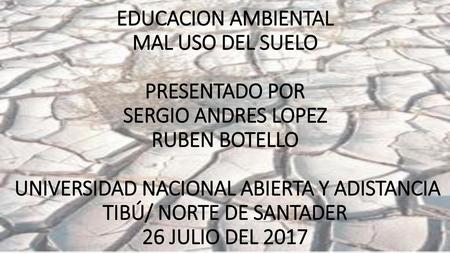EDUCACION AMBIENTAL MAL USO DEL SUELO PRESENTADO POR SERGIO ANDRES LOPEZ RUBEN BOTELLO UNIVERSIDAD NACIONAL ABIERTA Y ADISTANCIA TIBÚ/ NORTE DE.