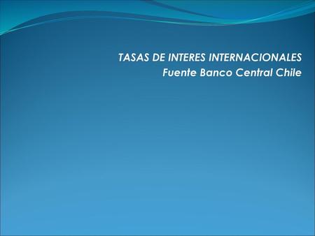 TASAS DE INTERES INTERNACIONALES Fuente Banco Central Chile