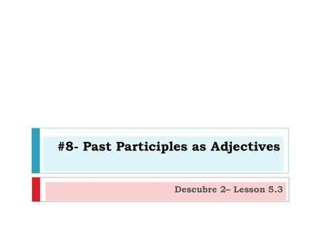 #8- Past Participles as Adjectives