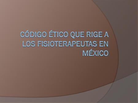 CÓDIGO ÉTICO QUE RIGE A LOS FISIOTERAPEUTAS EN MÉXICO