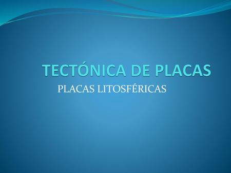 TECTÓNICA DE PLACAS PLACAS LITOSFÉRICAS.