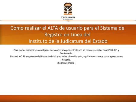 Cómo realizar el ALTA de usuario para el Sistema de Registro en Línea del Instituto de la Judicatura del Estado Para poder inscribirse a cualquier curso.