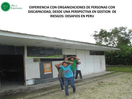 EXPERIENCIA CON ORGANIZACIONES DE PERSONAS CON DISCAPACIDAD, DESDE UNA PERSPECTIVA EN GESTION DE RIESGOS: DESAFIOS EN PERU.
