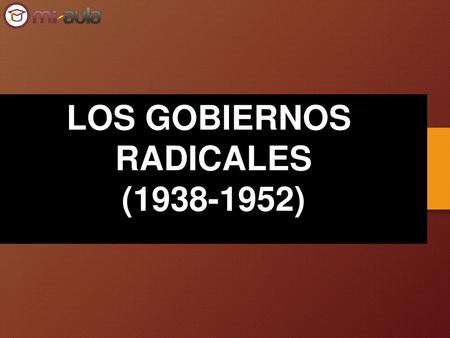 LOS GOBIERNOS RADICALES (1938-1952).
