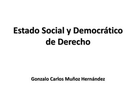 Estado Social y Democrático de Derecho Gonzalo Carlos Muñoz Hernández