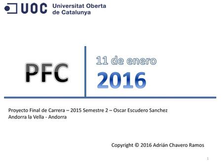 11 de enero PFC 2016 Proyecto Final de Carrera – 2015 Semestre 2 – Oscar Escudero Sanchez Andorra la Vella - Andorra Copyright © 2016 Adrián Chavero Ramos.