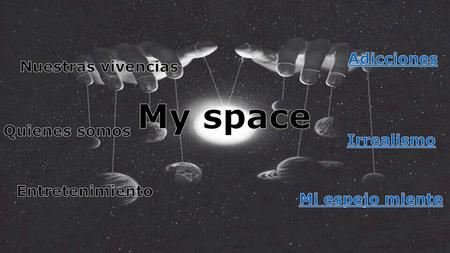 My space Adicciones Nuestras vivencias Quienes somos Irrealismo