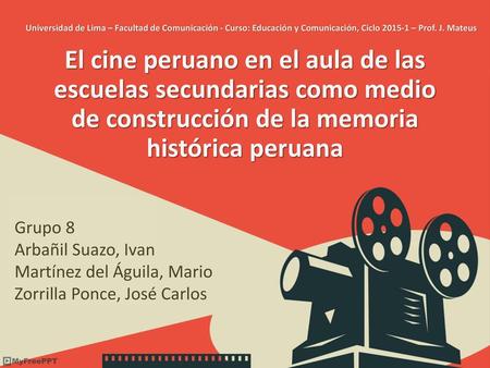 Universidad de Lima – Facultad de Comunicación - Curso: Educación y Comunicación, Ciclo 2015-1 – Prof. J. Mateus El cine peruano en el aula de las escuelas.