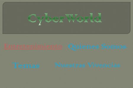 CyberWorld Entretenimiento Quienes Somos? Temas Nuestras Vivencias.