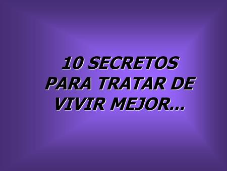 10 SECRETOS PARA TRATAR DE VIVIR MEJOR...