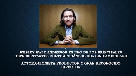 Wesley Wale Anderson és uno de los principales representantes contemporáneos del cine americano Actor,guionista,productor y gran reconocido director.