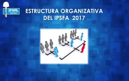 ESTRUCTURA ORGANIZATIVA DEL IPSFA 2017