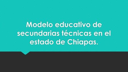 Modelo educativo de secundarias técnicas en el estado de Chiapas.