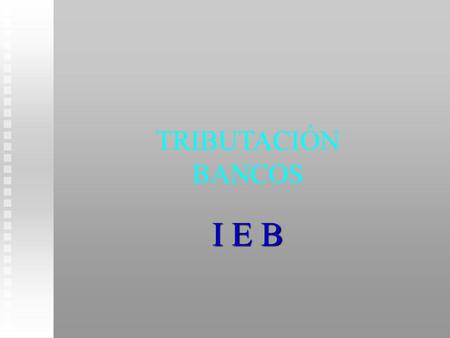 TRIBUTACIÓN BANCOS I E B.