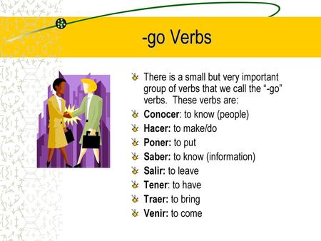 -go Verbs There is a small but very important group of verbs that we call the “-go” verbs. These verbs are: Conocer: to know (people) Hacer: to make/do.