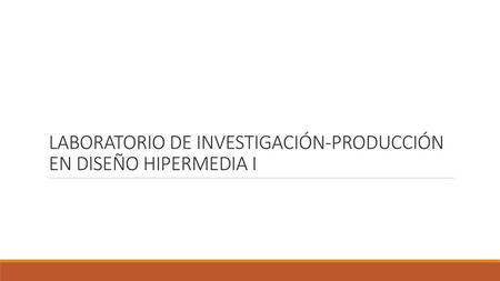 LABORATORIO DE INVESTIGACIÓN-PRODUCCIÓN EN DISEÑO HIPERMEDIA I