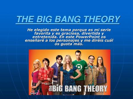 THE BIG BANG THEORY He elegido este tema porque es mi serie favorita y es graciosa, divertida y entretenida. En este PowerPoint os enseñaré a los personajes.
