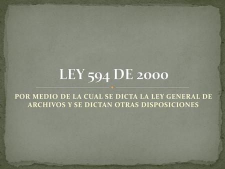 LEY 594 DE 2000 POR MEDIO DE LA CUAL SE DICTA LA LEY GENERAL DE ARCHIVOS Y SE DICTAN OTRAS DISPOSICIONES.