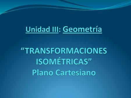 Unidad III: Geometría “TRANSFORMACIONES ISOMÉTRICAS” Plano Cartesiano