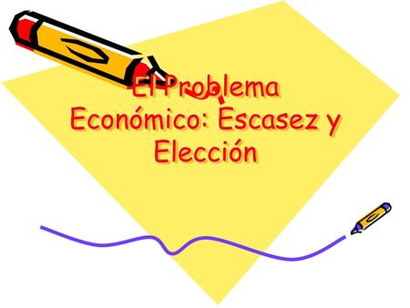 El Problema Económico: Escasez y Elección
