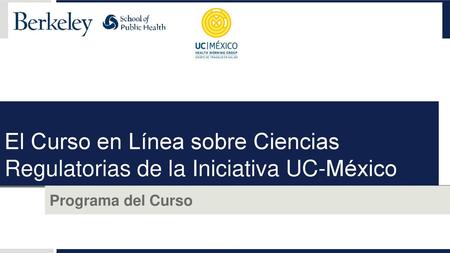 El Curso en Línea sobre Ciencias Regulatorias de la Iniciativa UC-México Programa del Curso VM: New title slide.