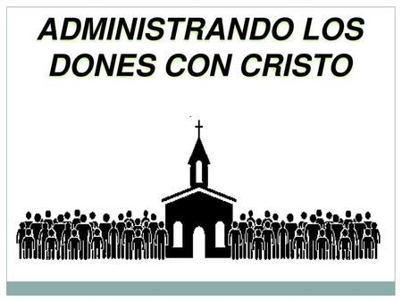 ADMINISTRANDO LOS DONES CON CRISTO