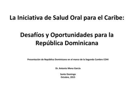 La Iniciativa de Salud Oral para el Caribe: Desafíos y Oportunidades para la República Dominicana Presentación de República Dominicana en el marco de.