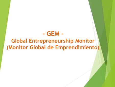 - GEM   -  Global Entrepreneurship Monitor (Monitor Global de Emprendimiento)