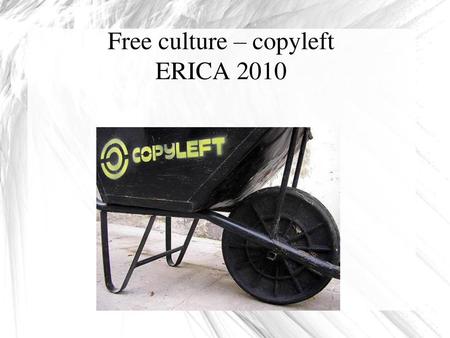 Free culture – copyleft ERICA 2010