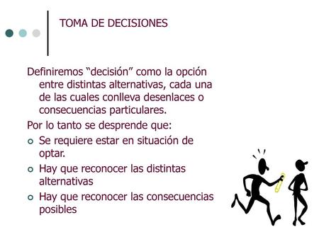 TOMA DE DECISIONES Definiremos “decisión” como la opción entre distintas alternativas, cada una de las cuales conlleva desenlaces o consecuencias particulares.