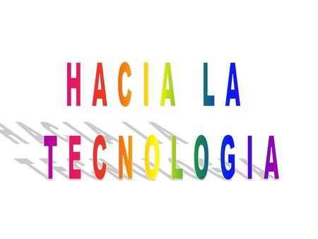HACIA LA TECNOLOGIA.