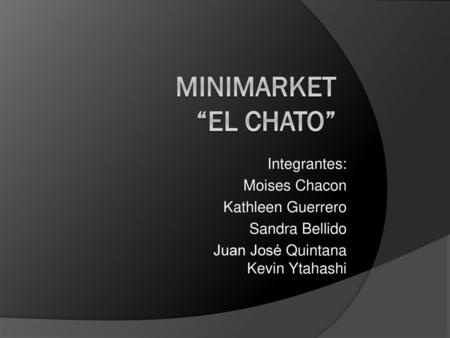 Minimarket “El Chato” Integrantes: Moises Chacon Kathleen Guerrero