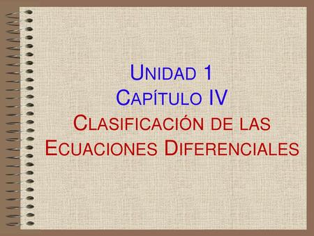 Unidad 1 Capítulo IV Clasificación de las Ecuaciones Diferenciales